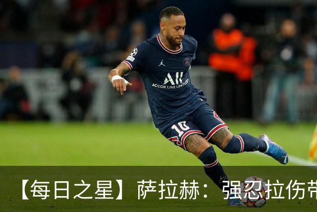 【每日之星】萨拉赫：强忍拉伤带队逆天改命 惊世勺子点球创奇迹