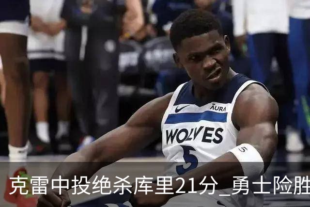 克雷中投绝杀库里21分 勇士险胜国王豪取4连胜
