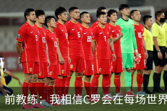 前教练：我相信C罗会在每场世界杯都首发出战，他渴望成世界冠军