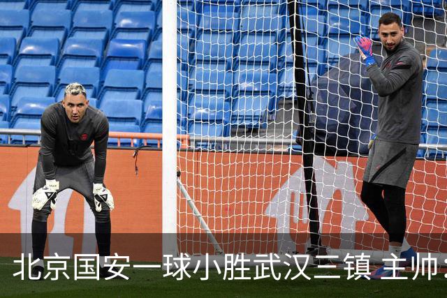 北京国安一球小胜武汉三镇 主帅：球员还需要做得更聪明一些