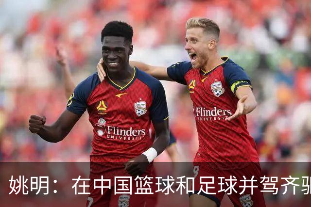姚明：在中国篮球和足球并驾齐驱 很多年轻人想像杨瀚森一样打NBA