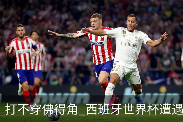 打不穿佛得角 西班牙世界杯遭遇“系统局”?