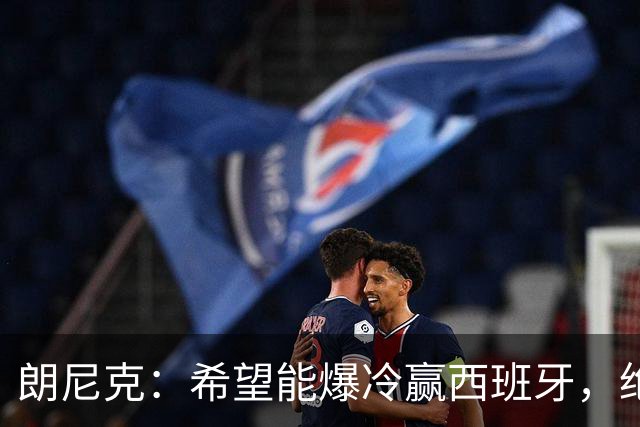 朗尼克：希望能爆冷赢西班牙，绝不会给亚马尔留下太多空间