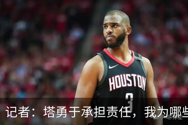 记者：塔勇于承担责任，我为哪些诽谤和侮辱他的败类感到羞耻