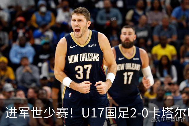 进军世少赛！U17国足2-0卡塔尔U17小组出线 何思凡破门张伯霖建功