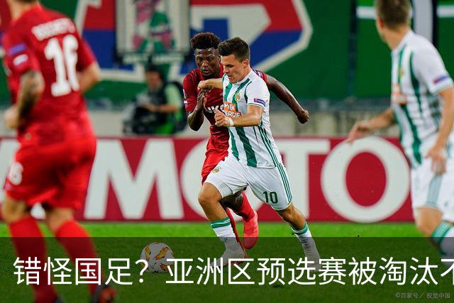 错怪国足？亚洲区预选赛被淘汰不冤！同组4对手世界杯首战均不败